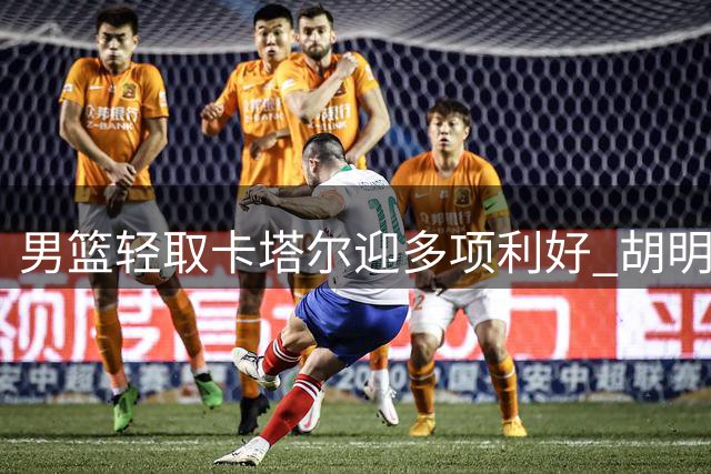 男篮轻取卡塔尔迎多项利好 胡明轩爆发助队取关键胜利